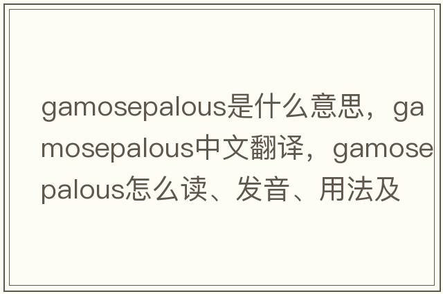 gamosepalous是什么意思，gamosepalous中文翻譯，gamosepalous怎么讀、發(fā)音、用法及例句