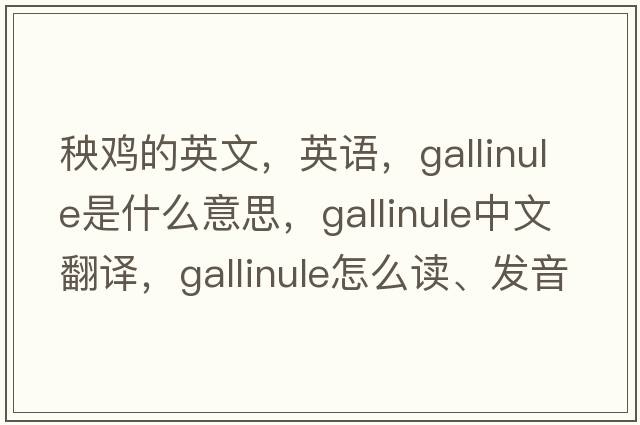秧雞的英文，英語(yǔ)，gallinule是什么意思，gallinule中文翻譯，gallinule怎么讀、發(fā)音、用法及例句