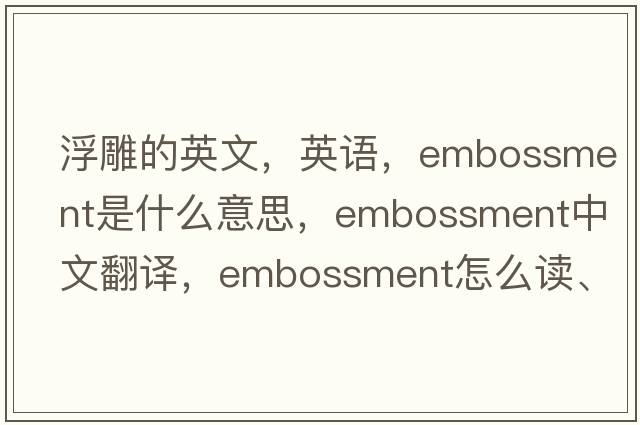 浮雕的英文，英語，embossment是什么意思，embossment中文翻譯，embossment怎么讀、發(fā)音、用法及例句
