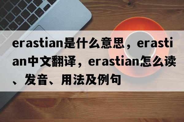 Erastian是什么意思，Erastian中文翻譯，Erastian怎么讀、發(fā)音、用法及例句