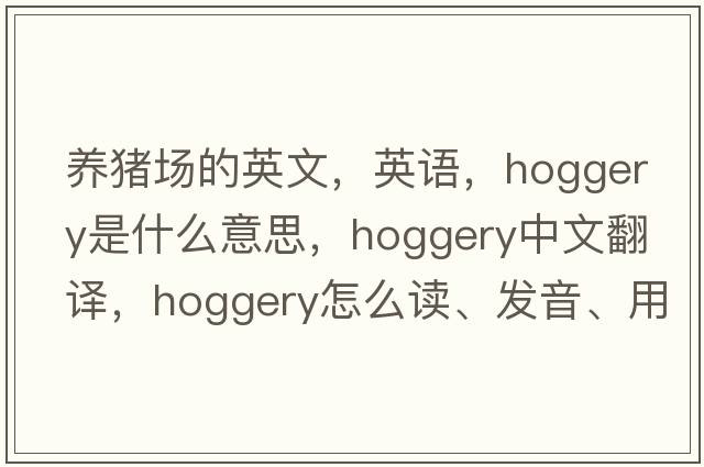 養(yǎng)豬場的英文，英語，hoggery是什么意思，hoggery中文翻譯，hoggery怎么讀、發(fā)音、用法及例句