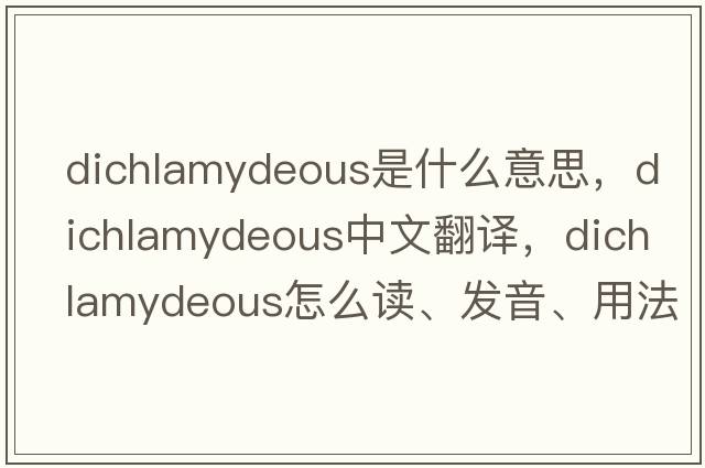 dichlamydeous是什么意思，dichlamydeous中文翻譯，dichlamydeous怎么讀、發(fā)音、用法及例句