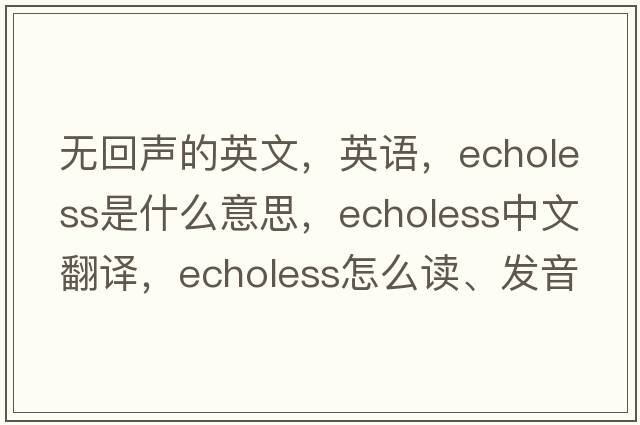 無回聲的英文，英語，echoless是什么意思，echoless中文翻譯，echoless怎么讀、發(fā)音、用法及例句