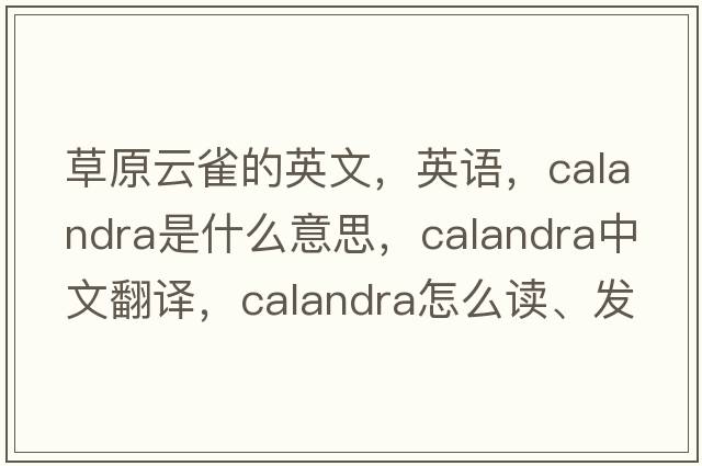 草原云雀的英文，英語(yǔ)，calandra是什么意思，calandra中文翻譯，calandra怎么讀、發(fā)音、用法及例句