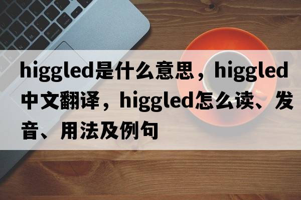 higgled是什么意思，higgled中文翻譯，higgled怎么讀、發(fā)音、用法及例句
