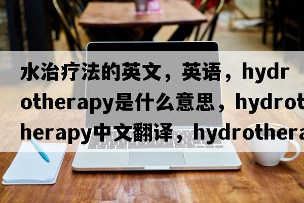 水治療法的英文，英語，hydrotherapy是什么意思，hydrotherapy中文翻譯，hydrotherapy怎么讀、發(fā)音、用法及例句