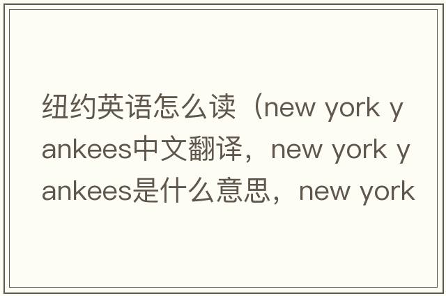 紐約英語(yǔ)怎么讀（new york yankees中文翻譯，new york yankees是什么意思，new york yankees發(fā)音、用法及例句）