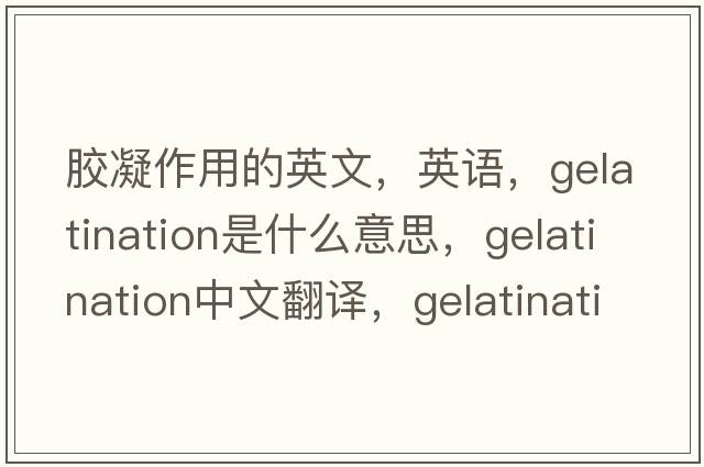 膠凝作用的英文，英語，gelatination是什么意思，gelatination中文翻譯，gelatination怎么讀、發(fā)音、用法及例句