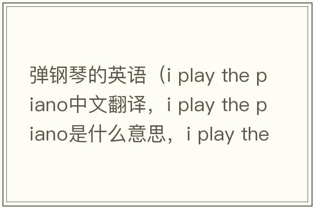 彈鋼琴的英語(yǔ)（i play the piano中文翻譯，i play the piano是什么意思，i play the piano發(fā)音、用法及例句）