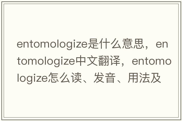 entomologize是什么意思，entomologize中文翻譯，entomologize怎么讀、發(fā)音、用法及例句
