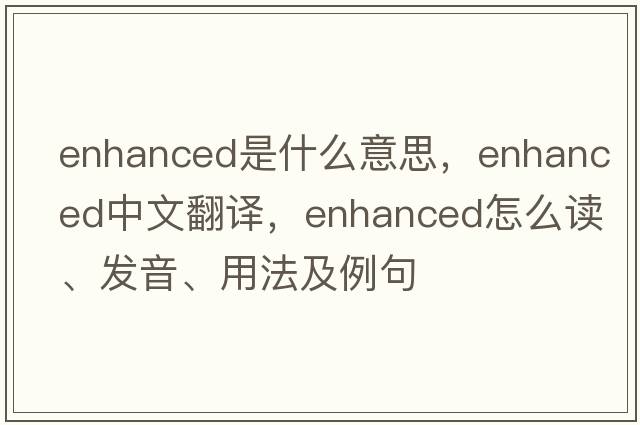 enhanced是什么意思，enhanced中文翻譯，enhanced怎么讀、發(fā)音、用法及例句