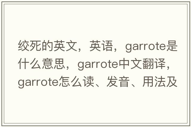 絞死的英文，英語，garrote是什么意思，garrote中文翻譯，garrote怎么讀、發(fā)音、用法及例句
