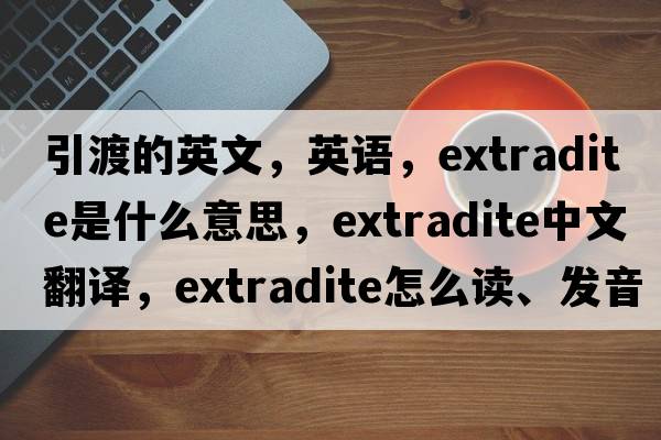 引渡的英文，英語，extradite是什么意思，extradite中文翻譯，extradite怎么讀、發(fā)音、用法及例句