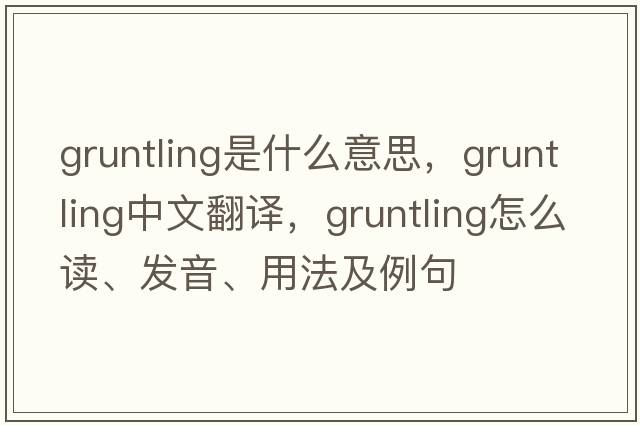 gruntling是什么意思，gruntling中文翻譯，gruntling怎么讀、發(fā)音、用法及例句