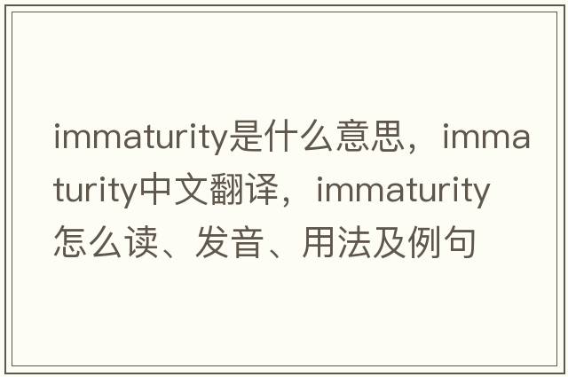 immaturity是什么意思，immaturity中文翻譯，immaturity怎么讀、發(fā)音、用法及例句