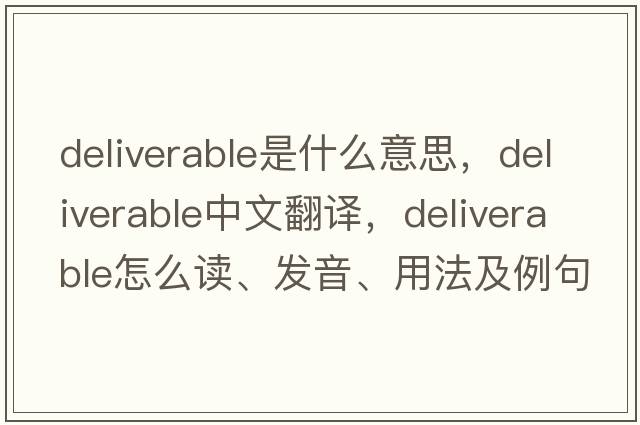 deliverable是什么意思，deliverable中文翻譯，deliverable怎么讀、發(fā)音、用法及例句