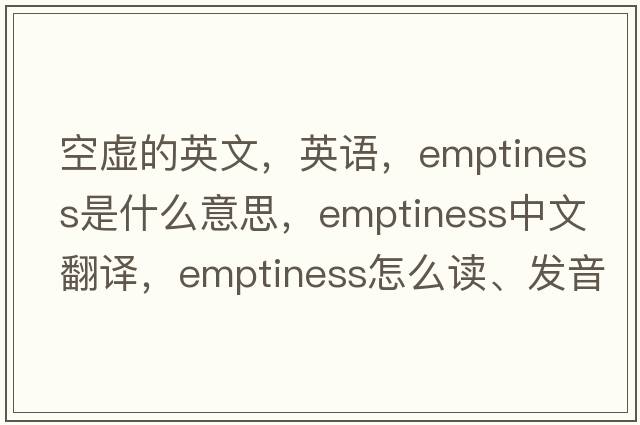 空虛的英文，英語，emptiness是什么意思，emptiness中文翻譯，emptiness怎么讀、發(fā)音、用法及例句