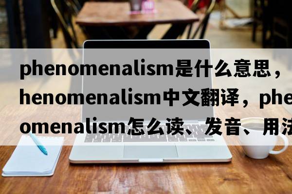 phenomenalism是什么意思，phenomenalism中文翻譯，phenomenalism怎么讀、發(fā)音、用法及例句