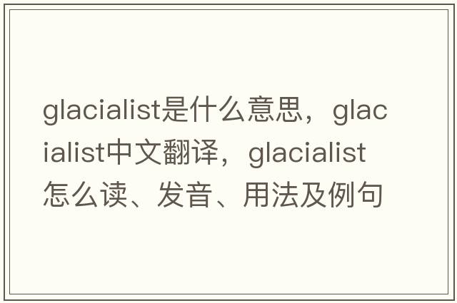 glacialist是什么意思，glacialist中文翻譯，glacialist怎么讀、發(fā)音、用法及例句