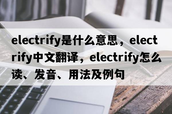electrify是什么意思，electrify中文翻譯，electrify怎么讀、發(fā)音、用法及例句