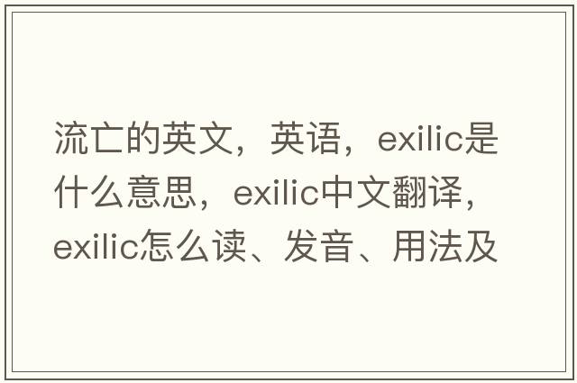 流亡的英文，英語(yǔ)，exilic是什么意思，exilic中文翻譯，exilic怎么讀、發(fā)音、用法及例句