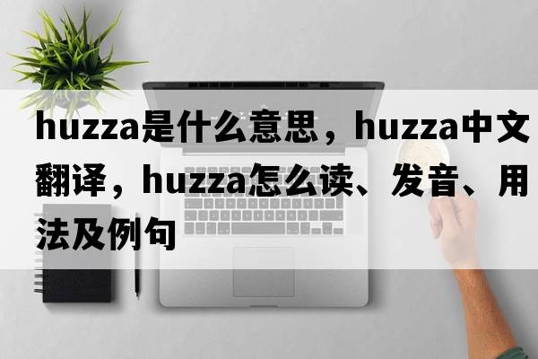 huzza是什么意思，huzza中文翻譯，huzza怎么讀、發(fā)音、用法及例句
