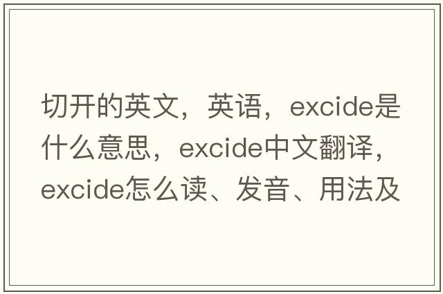 切開的英文，英語，excide是什么意思，excide中文翻譯，excide怎么讀、發(fā)音、用法及例句