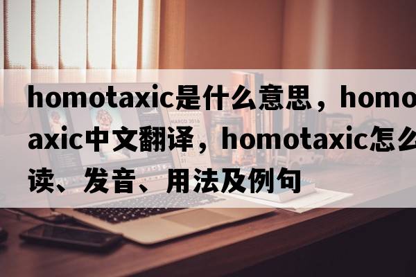 homotaxic是什么意思，homotaxic中文翻譯，homotaxic怎么讀、發(fā)音、用法及例句