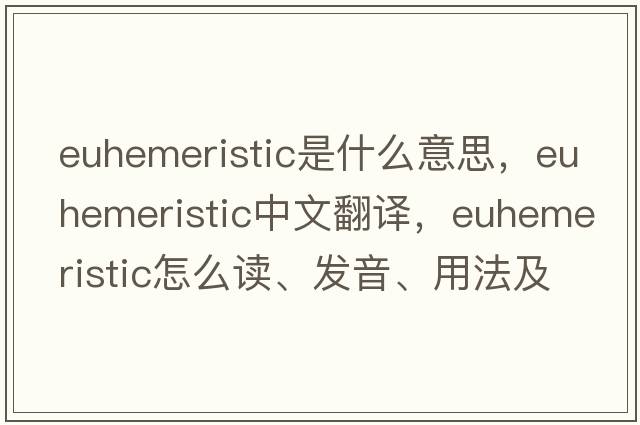 euhemeristic是什么意思，euhemeristic中文翻譯，euhemeristic怎么讀、發(fā)音、用法及例句