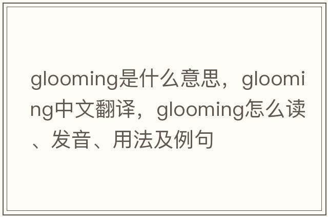 glooming是什么意思，glooming中文翻譯，glooming怎么讀、發(fā)音、用法及例句
