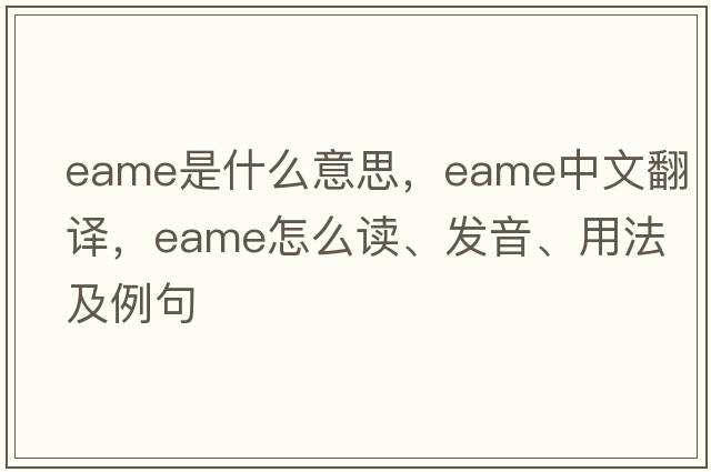 EAME是什么意思，EAME中文翻譯，EAME怎么讀、發(fā)音、用法及例句