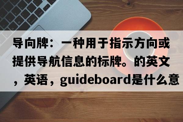 導向牌：一種用于指示方向或提供導航信息的標牌。的英文，英語，guideboard是什么意思，guideboard中文翻譯，guideboard怎么讀、發(fā)音、用法及例句