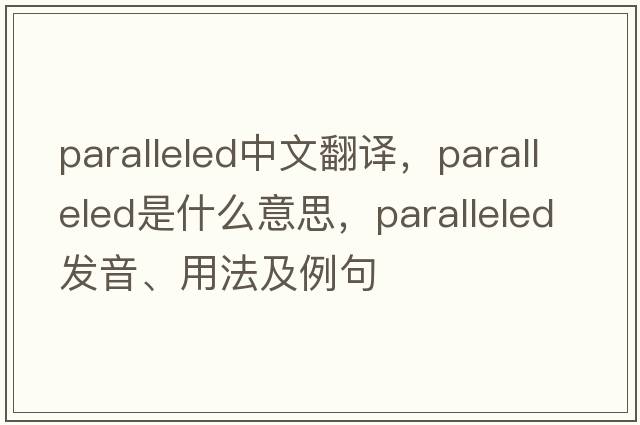 paralleled中文翻譯，paralleled是什么意思，paralleled發(fā)音、用法及例句