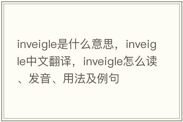 inveigle是什么意思，inveigle中文翻譯，inveigle怎么讀、發(fā)音、用法及例句