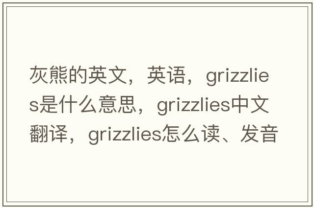 灰熊的英文，英語(yǔ)，grizzlies是什么意思，grizzlies中文翻譯，grizzlies怎么讀、發(fā)音、用法及例句