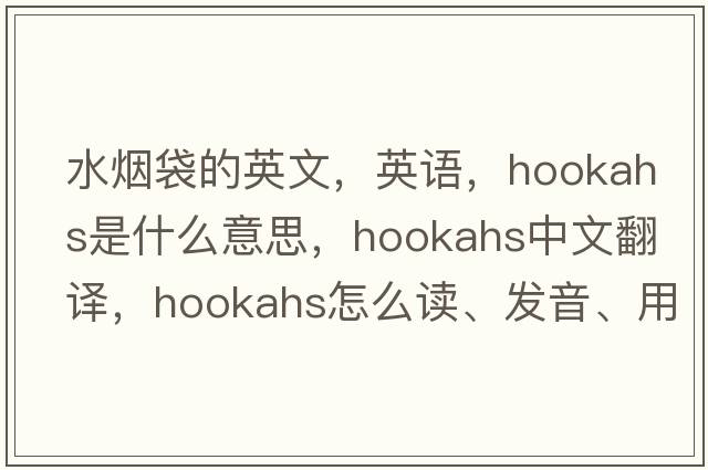水煙袋的英文，英語，hookahs是什么意思，hookahs中文翻譯，hookahs怎么讀、發(fā)音、用法及例句