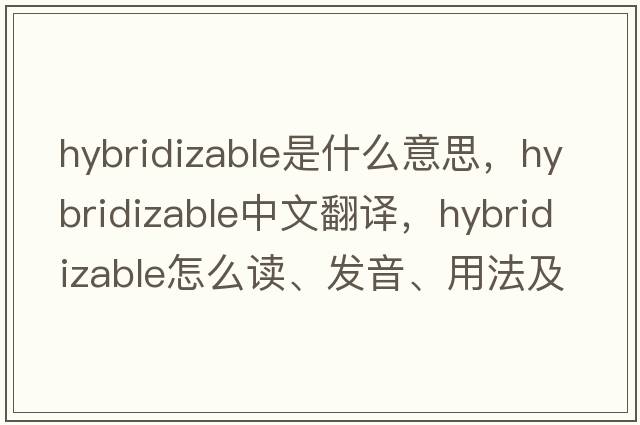 hybridizable是什么意思，hybridizable中文翻譯，hybridizable怎么讀、發(fā)音、用法及例句