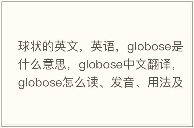 球狀的英文，英語(yǔ)，globose是什么意思，globose中文翻譯，globose怎么讀、發(fā)音、用法及例句