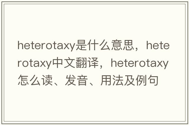 heterotaxy是什么意思，heterotaxy中文翻譯，heterotaxy怎么讀、發(fā)音、用法及例句