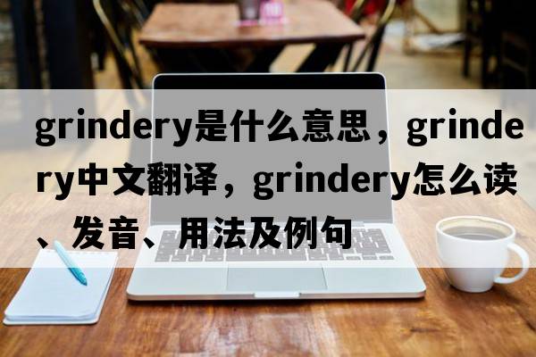 grindery是什么意思，grindery中文翻譯，grindery怎么讀、發(fā)音、用法及例句
