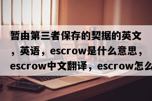 暫由第三者保存的契據(jù)的英文，英語，escrow是什么意思，escrow中文翻譯，escrow怎么讀、發(fā)音、用法及例句