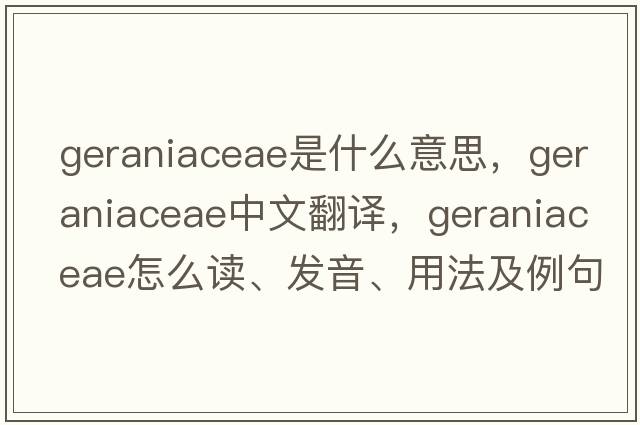 Geraniaceae是什么意思，Geraniaceae中文翻譯，Geraniaceae怎么讀、發(fā)音、用法及例句