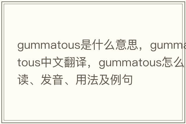 gummatous是什么意思，gummatous中文翻譯，gummatous怎么讀、發(fā)音、用法及例句
