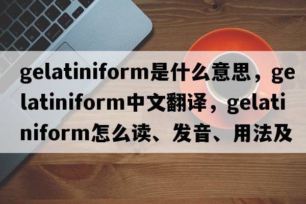 gelatiniform是什么意思，gelatiniform中文翻譯，gelatiniform怎么讀、發(fā)音、用法及例句