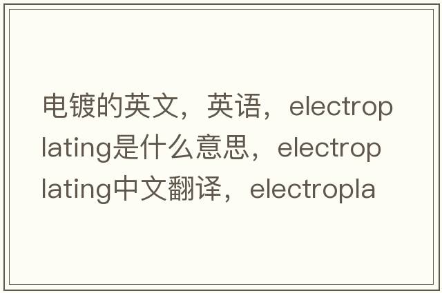 電鍍的英文，英語，electroplating是什么意思，electroplating中文翻譯，electroplating怎么讀、發(fā)音、用法及例句