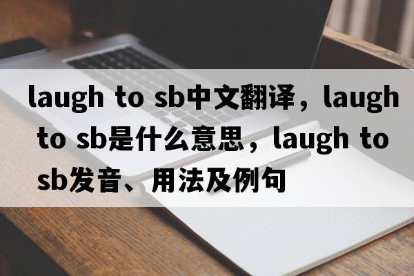 laugh to sb中文翻譯，laugh to sb是什么意思，laugh to sb發(fā)音、用法及例句