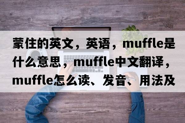 蒙住的英文，英語(yǔ)，muffle是什么意思，muffle中文翻譯，muffle怎么讀、發(fā)音、用法及例句