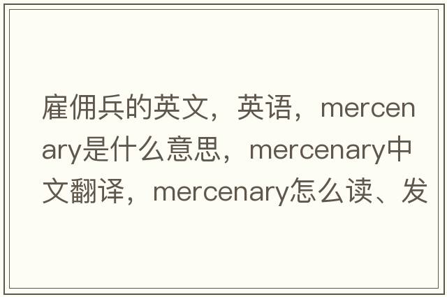 雇傭兵的英文，英語，mercenary是什么意思，mercenary中文翻譯，mercenary怎么讀、發(fā)音、用法及例句