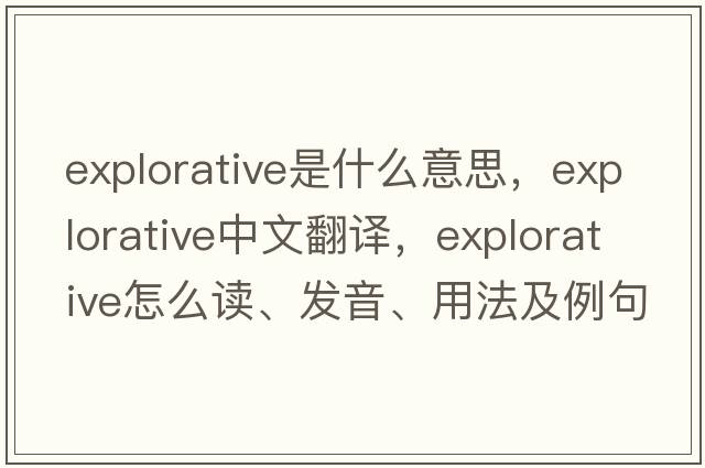explorative是什么意思，explorative中文翻譯，explorative怎么讀、發(fā)音、用法及例句
