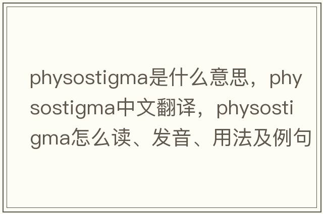 physostigma是什么意思，physostigma中文翻譯，physostigma怎么讀、發(fā)音、用法及例句